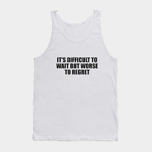 It's difficult to wait but worse to regret Tank Top